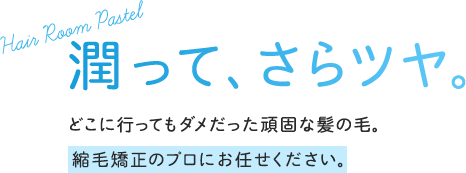 潤って、さらツヤ。どこに行ってもダメだった頑固な髪の毛。縮毛矯正のプロにお任せください。