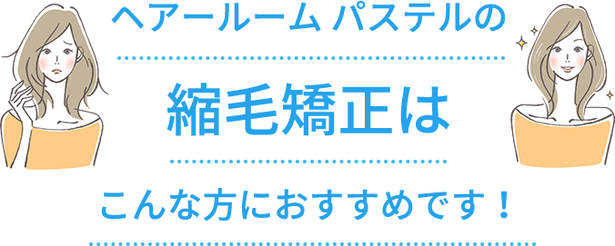 ヘアールームパステルの縮毛矯正はこんな方におすすめです！